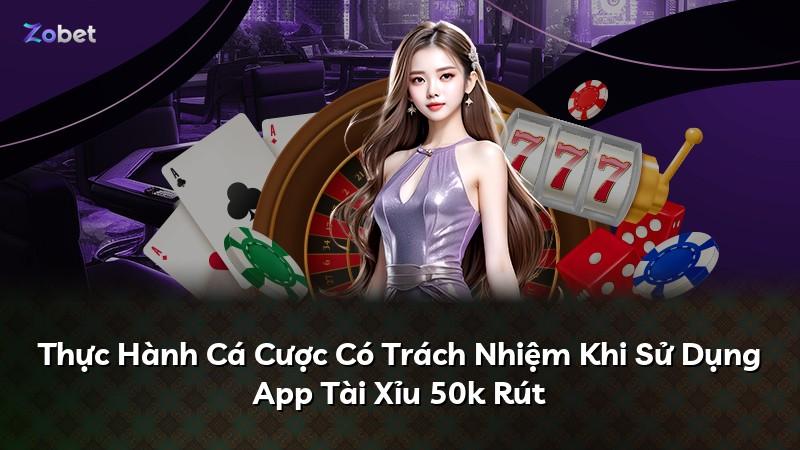 Thực Hành Cá Cược Có Trách Nhiệm Khi Sử Dụng App Tài Xỉu 50k Rút