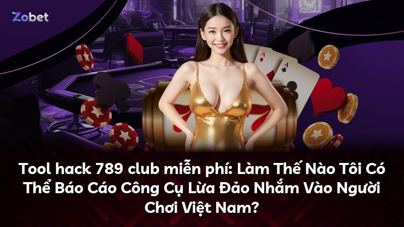 Tool hack 789 club miễn phí: Làm Thế Nào Tôi Có Thể Báo Cáo Công Cụ Lừa Đảo Nhắm Vào Người Chơi Việt Nam?