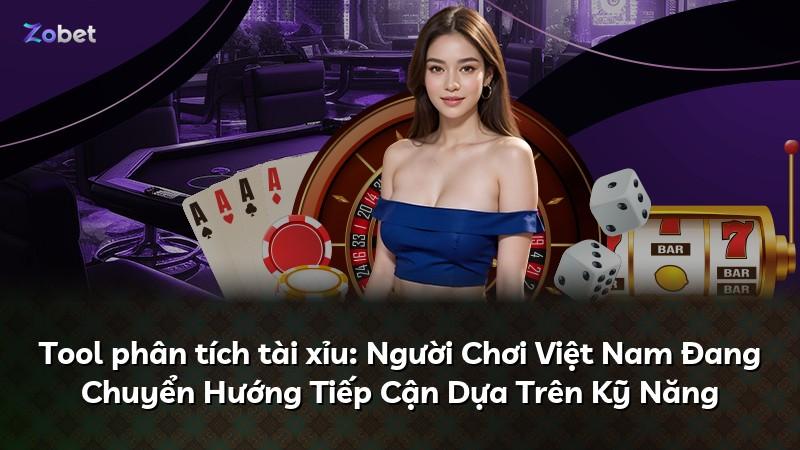 Tool phân tích tài xỉu: Người Chơi Việt Nam Đang Chuyển Hướng Tiếp Cận Dựa Trên Kỹ Năng