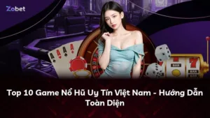 Top 10 Game Nổ Hũ Uy Tín Việt Nam – Hướng Dẫn Toàn Diện