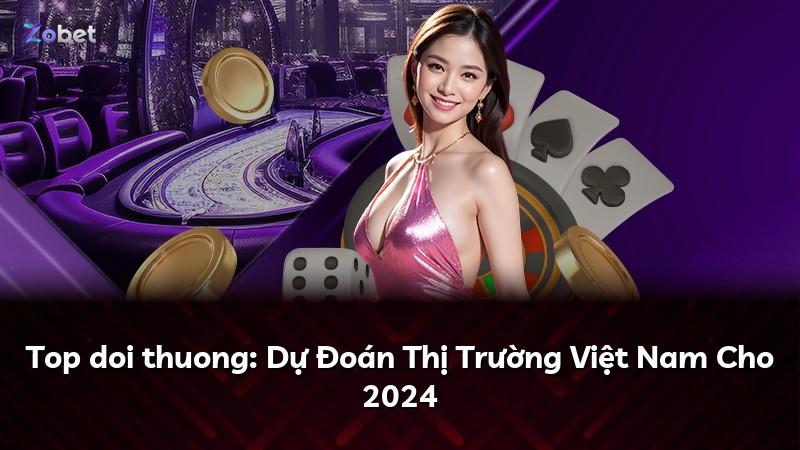 Top doi thuong: Dự Đoán Thị Trường Việt Nam Cho 2024