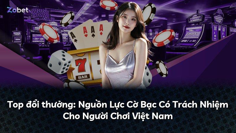 Top đổi thưởng: Nguồn Lực Cờ Bạc Có Trách Nhiệm Cho Người Chơi Việt Nam