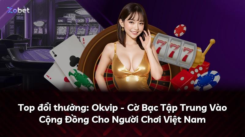 Top đổi thưởng: Okvip - Cờ Bạc Tập Trung Vào Cộng Đồng Cho Người Chơi Việt Nam