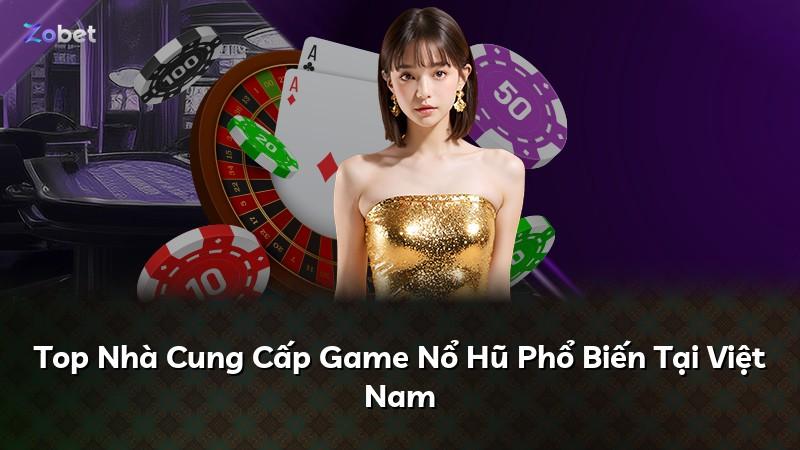 Top Nhà Cung Cấp Game Nổ Hũ Phổ Biến Tại Việt Nam