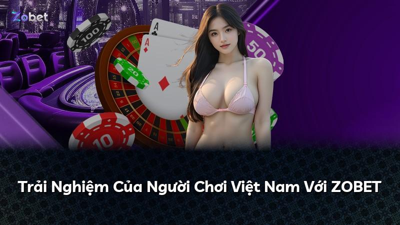 Trải Nghiệm Của Người Chơi Việt Nam Với ZOBET