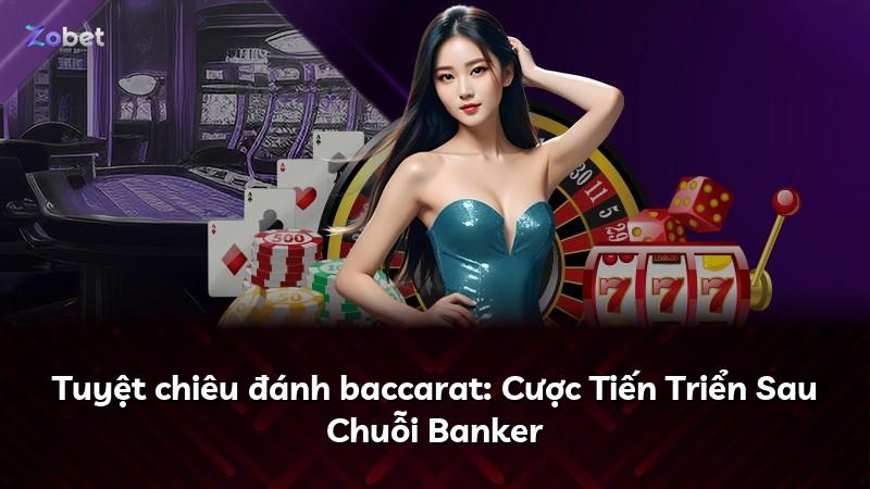 Tuyệt chiêu đánh baccarat: Cược Tiến Triển Sau Chuỗi Banker