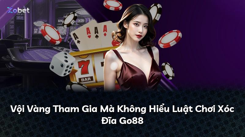 Vội Vàng Tham Gia Mà Không Hiểu Luật Chơi Xóc Đĩa Go88