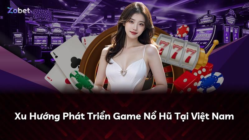 Xu Hướng Phát Triển Game Nổ Hũ Tại Việt Nam