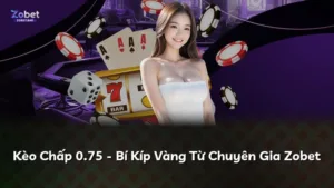 Kèo Chấp 0.75 – Bí Kíp Vàng Từ Chuyên Gia Zobet