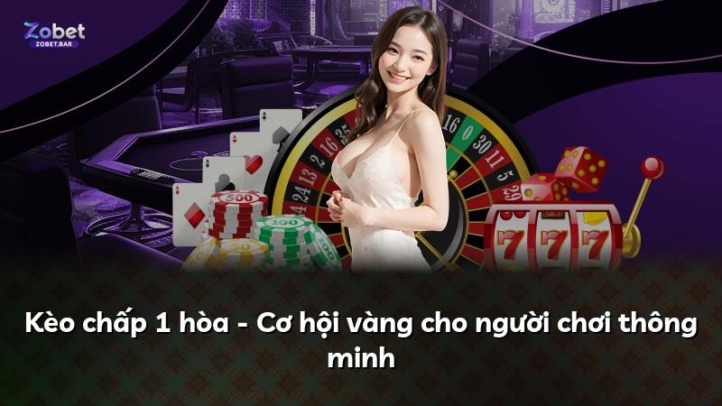 Kèo chấp 1 hòa - Cơ hội vàng cho người chơi thông minh