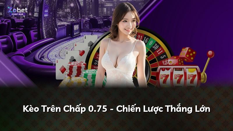 Kèo Trên Chấp 0.75 - Chiến Lược Thắng Lớn