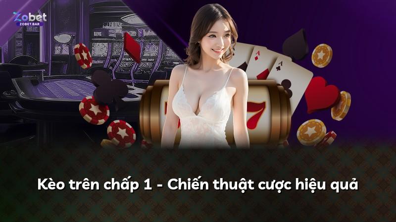 Kèo trên chấp 1 - Chiến thuật cược hiệu quả