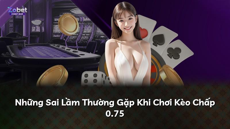 Những Sai Lầm Thường Gặp Khi Chơi Kèo Chấp 0.75