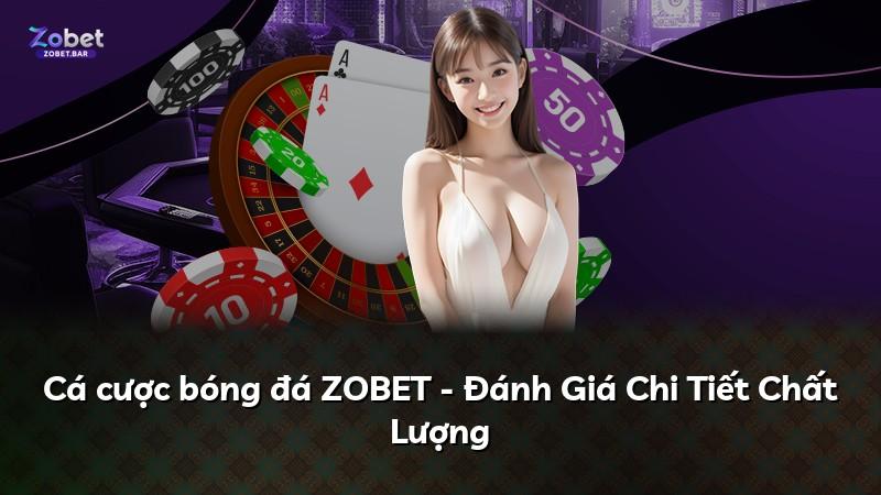 Cá cược bóng đá ZOBET - Đánh Giá Chi Tiết Chất Lượng