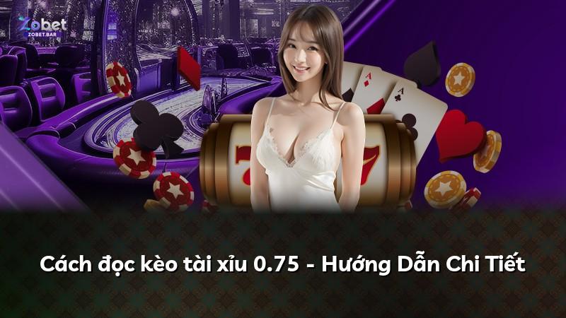 Cách đọc kèo tài xỉu 0.75 - Hướng Dẫn Chi Tiết