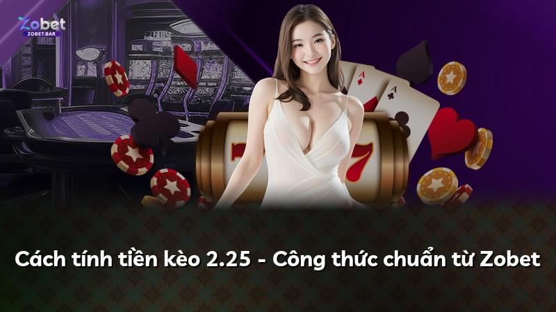 Cách tính tiền kèo 2.25 - Công thức chuẩn từ Zobet