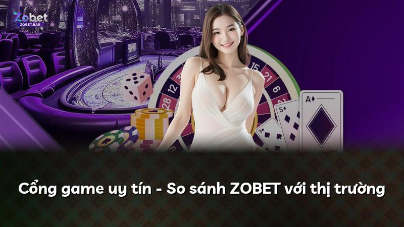 Cổng game uy tín - So sánh ZOBET với thị trường