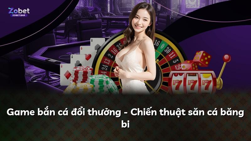 Game bắn cá đổi thưởng - Chiến thuật săn cá băng bi