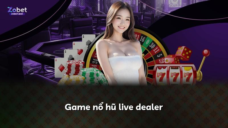 Game nổ hũ live dealer