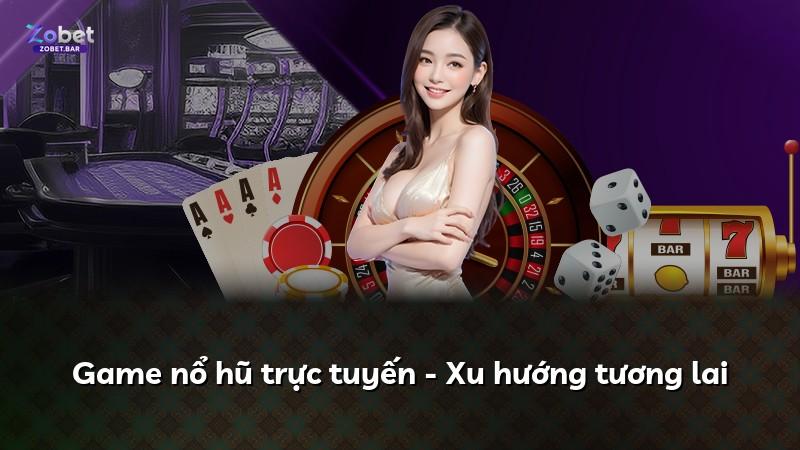 Game nổ hũ trực tuyến - Xu hướng tương lai