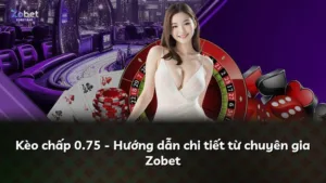 Kèo chấp 0.75 – Hướng dẫn chi tiết từ chuyên gia Zobet