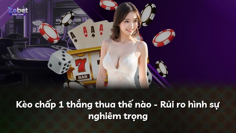 Kèo chấp 1 thắng thua thế nào - Rủi ro hình sự nghiêm trọng