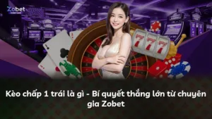 Kèo chấp 1 trái là gì – Bí quyết thắng lớn từ chuyên gia Zobet