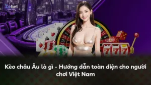 Kèo châu Âu là gì – Hướng dẫn toàn diện cho người chơi Việt Nam