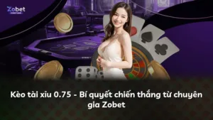 Kèo tài xỉu 0.75 – Bí quyết chiến thắng từ chuyên gia Zobet