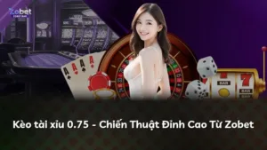 Kèo tài xỉu 0.75 – Chiến Thuật Đỉnh Cao Từ Zobet