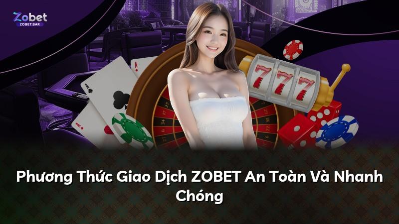 Phương Thức Giao Dịch ZOBET An Toàn Và Nhanh Chóng