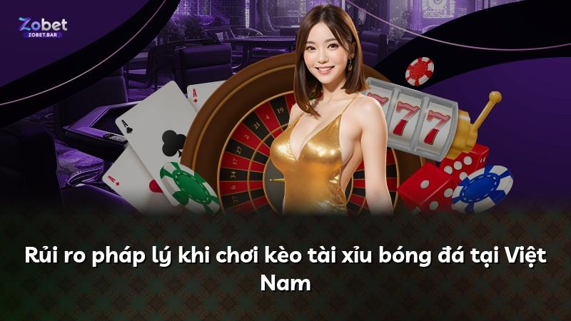 Rủi ro pháp lý khi chơi kèo tài xỉu bóng đá tại Việt Nam