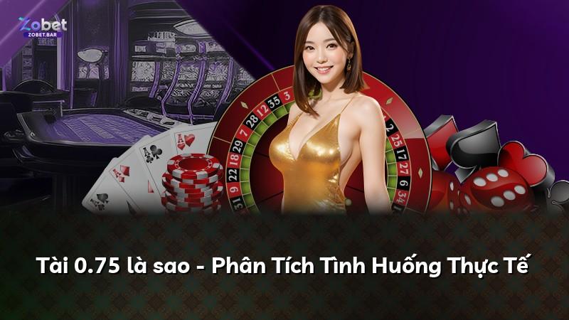 Tài 0.75 là sao - Phân Tích Tình Huống Thực Tế