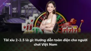 Tài xỉu 2-2.5 là gì: Hướng dẫn toàn diện cho người chơi Việt Nam