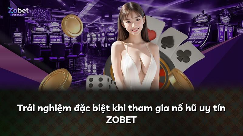 Trải nghiệm đặc biệt khi tham gia nổ hũ uy tín ZOBET