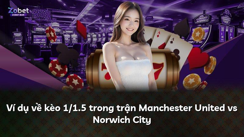 Ví dụ về kèo 1/1.5 trong trận Manchester United vs Norwich City