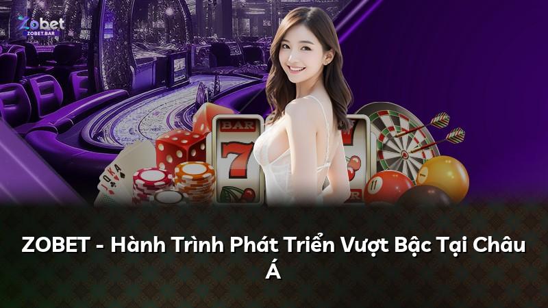 ZOBET - Hành Trình Phát Triển Vượt Bậc Tại Châu Á
