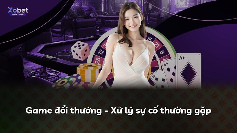 Game đổi thưởng - Xử lý sự cố thường gặp