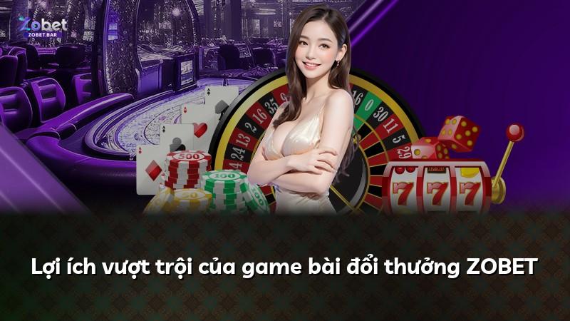 Lợi ích vượt trội của game bài đổi thưởng ZOBET